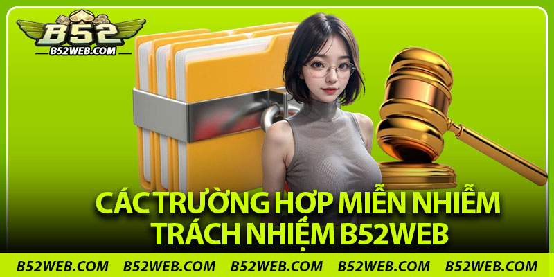 Các trường hợp miễn nhiễm trách nhiệm B52web