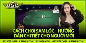 Cách Chơi Sâm Lốc – Hướng Dẫn Chi Tiết Cho Người Mới