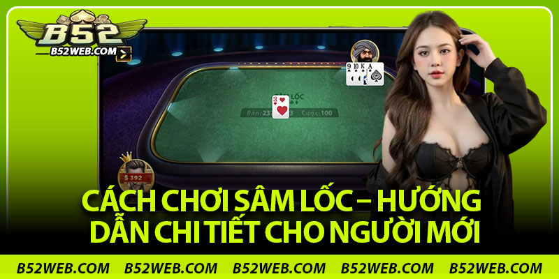 Cách Chơi Sâm Lốc – Hướng Dẫn Chi Tiết Cho Người Mới