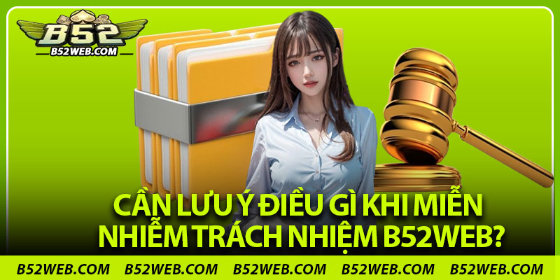 Cần lưu ý điều gì khi miễn nhiễm trách nhiệm B52web?