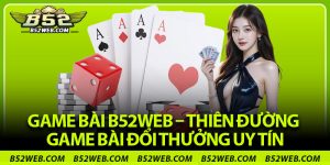 Game Bài B52web – Thiên Đường Game Bài Đổi Thưởng Uy Tín