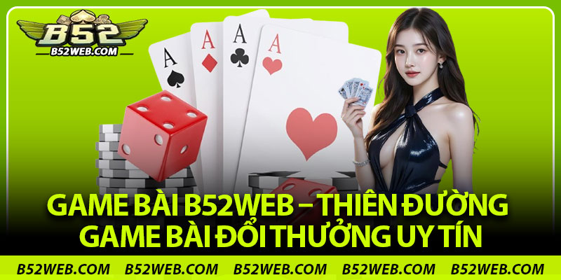 Game Bài B52web – Thiên Đường Game Bài Đổi Thưởng Uy Tín