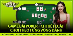 Game Bài Poker – Chi Tiết Luật Chơi Theo Từng Vòng Đánh