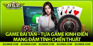 Game Bài Tấn – Tựa Game Kinh Điển Mang Đậm Tính Chiến Thuật
