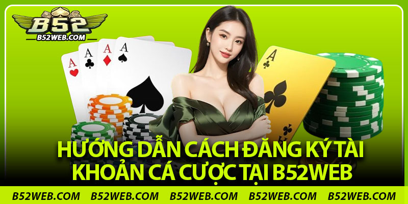Hướng dẫn cách đăng ký tài khoản cá cược tại B52web