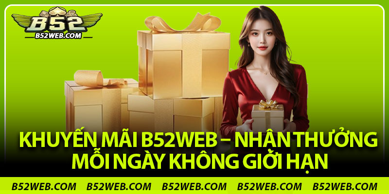 Khuyến Mãi B52web – Nhận Thưởng Mỗi Ngày Không Giới Hạn
