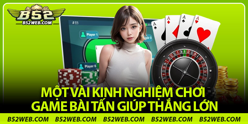 Một vài kinh nghiệm chơi game bài Tấn giúp thắng lớn