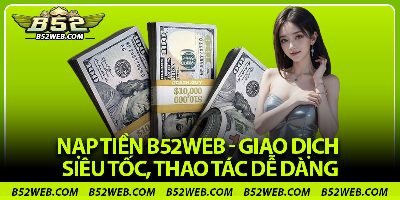 Nạp Tiền B52web - Giao Dịch Siêu Tốc, Thao Tác Dễ Dàng