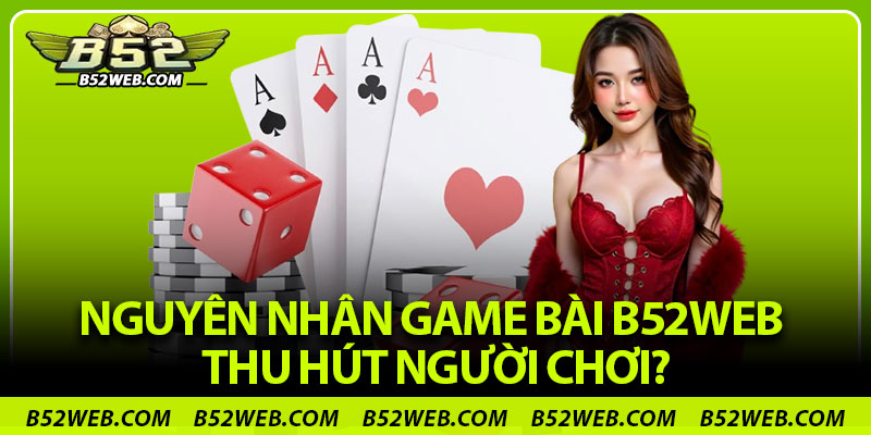 Nguyên nhân game bài B52web thu hút người chơi?