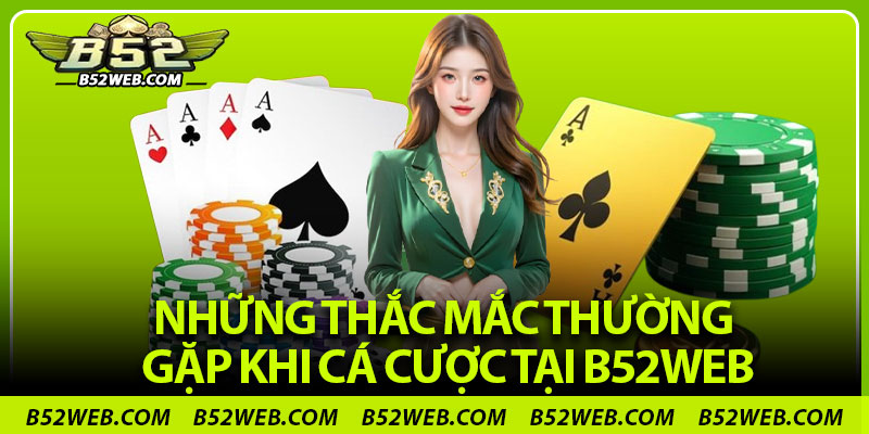 Những thắc mắc thường gặp khi cá cược tại B52web