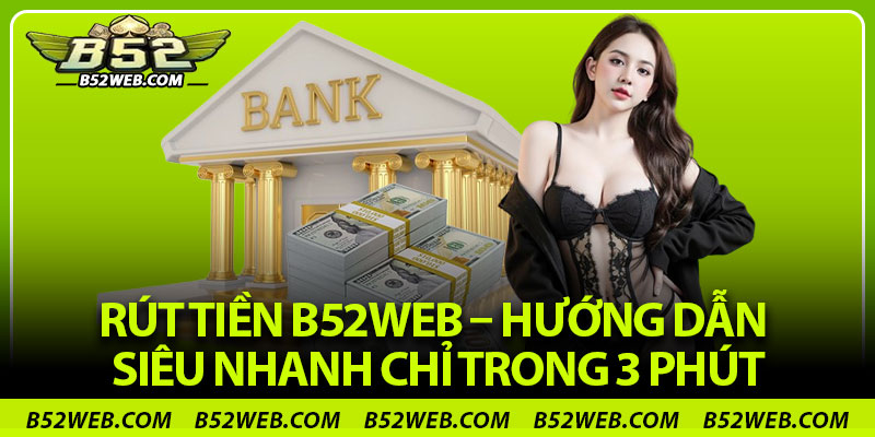 Rút Tiền B52web – Hướng Dẫn Siêu Nhanh Chỉ Trong 3 Phút